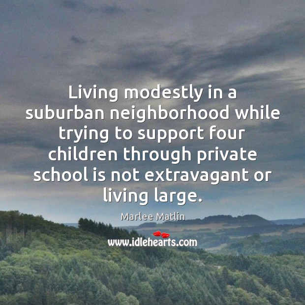 Living modestly in a suburban neighborhood while trying to support four children Marlee Matlin Picture Quote