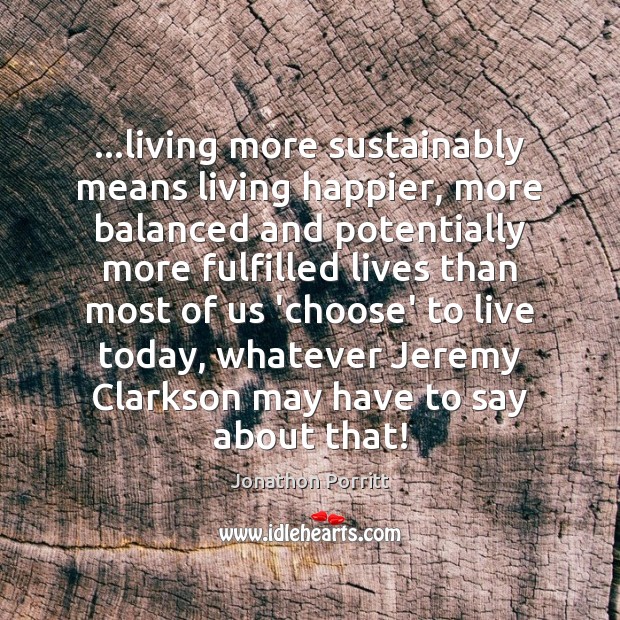 …living more sustainably means living happier, more balanced and potentially more fulfilled Jonathon Porritt Picture Quote