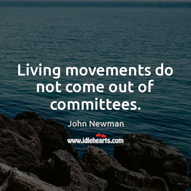 Living movements do not come out of committees. John Newman Picture Quote