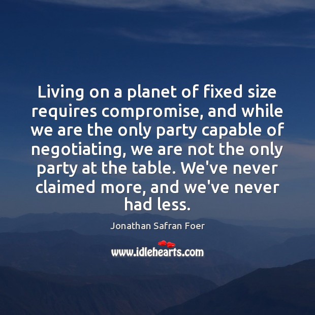 Living on a planet of fixed size requires compromise, and while we Jonathan Safran Foer Picture Quote