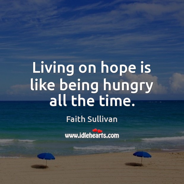 Living on hope is like being hungry all the time. Faith Sullivan Picture Quote