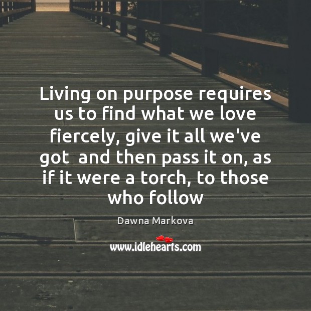 Living on purpose requires us to find what we love fiercely, give Dawna Markova Picture Quote