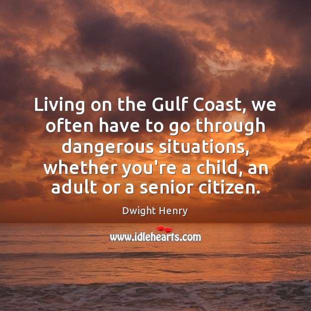 Living on the Gulf Coast, we often have to go through dangerous Dwight Henry Picture Quote