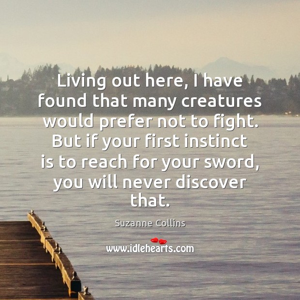 Living out here, I have found that many creatures would prefer not Suzanne Collins Picture Quote