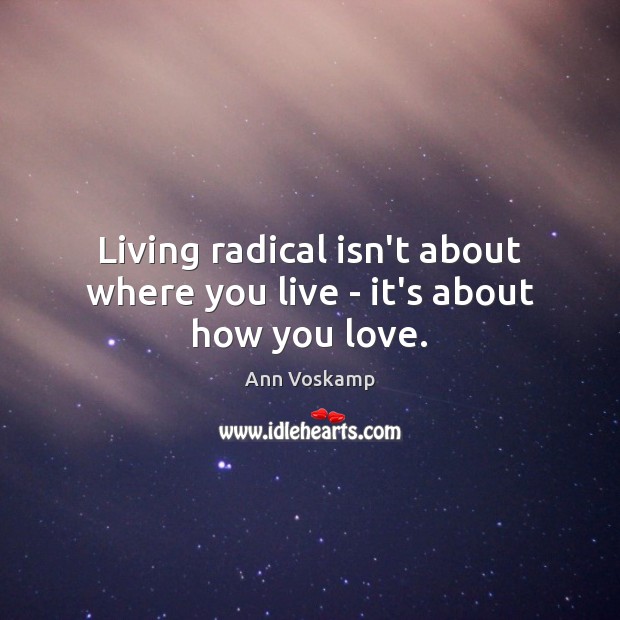 Living radical isn’t about where you live – it’s about how you love. Ann Voskamp Picture Quote