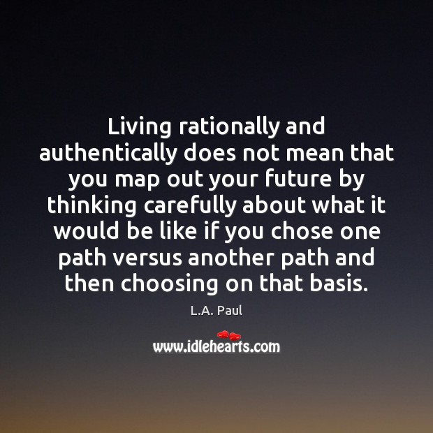 Living rationally and authentically does not mean that you map out your L.A. Paul Picture Quote