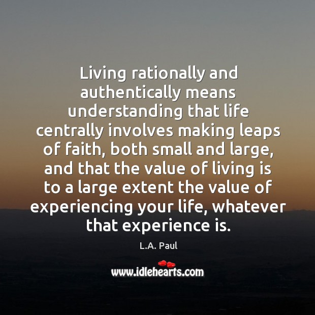Living rationally and authentically means understanding that life centrally involves making leaps L.A. Paul Picture Quote
