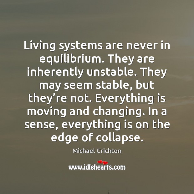 Living systems are never in equilibrium. They are inherently unstable. They may Michael Crichton Picture Quote