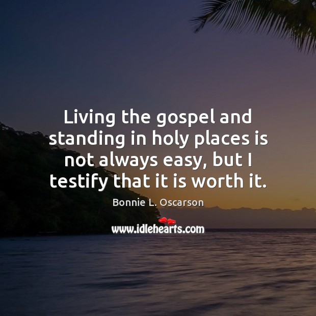 Living the gospel and standing in holy places is not always easy, Bonnie L. Oscarson Picture Quote