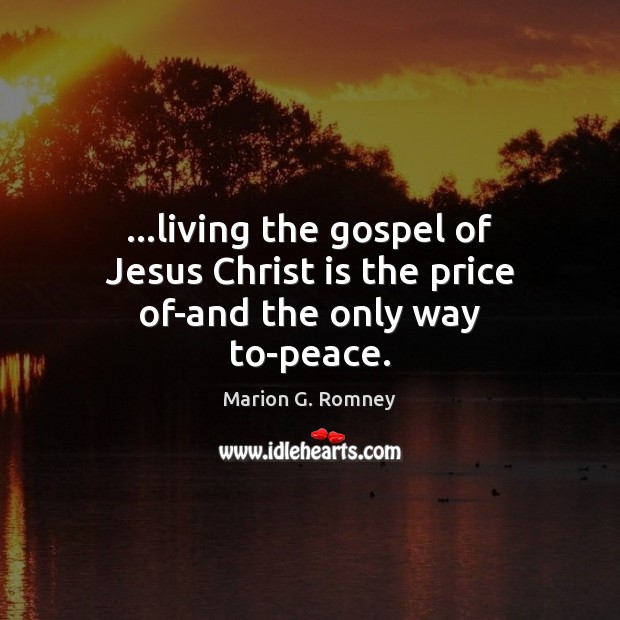 …living the gospel of Jesus Christ is the price of-and the only way to-peace. Marion G. Romney Picture Quote