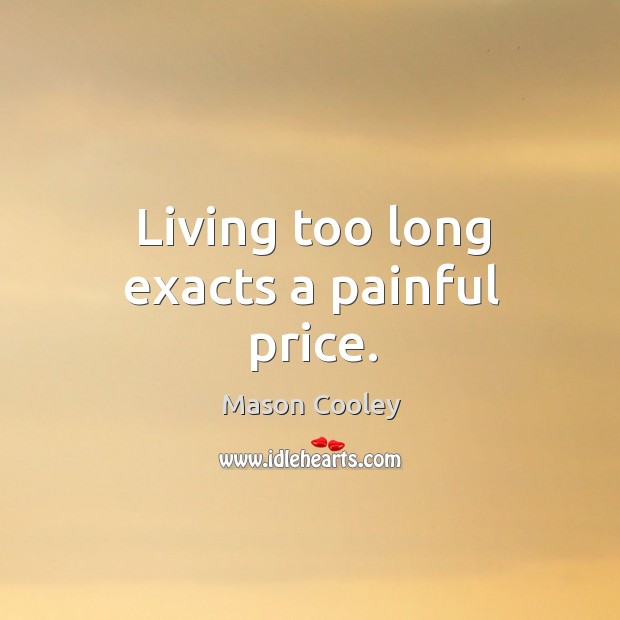 Living too long exacts a painful price. Mason Cooley Picture Quote