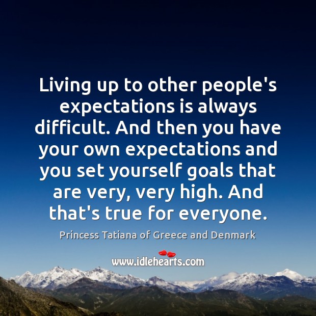 Living up to other people’s expectations is always difficult. And then you Princess Tatiana of Greece and Denmark Picture Quote