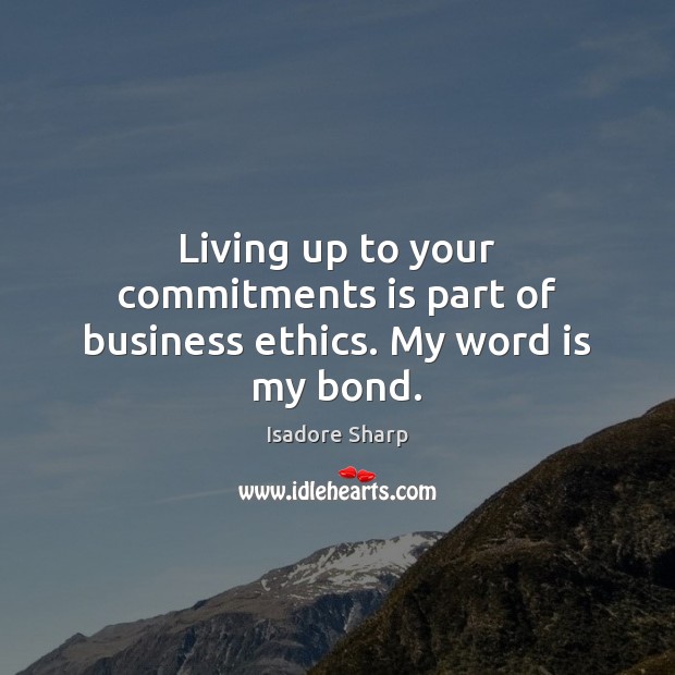 Living up to your commitments is part of business ethics. My word is my bond. Image