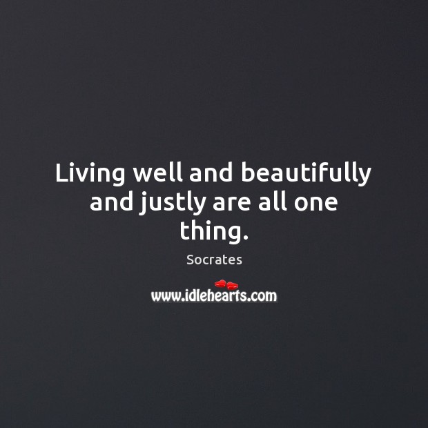 Living well and beautifully and justly are all one thing. Socrates Picture Quote