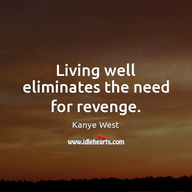 Living well eliminates the need for revenge. Kanye West Picture Quote