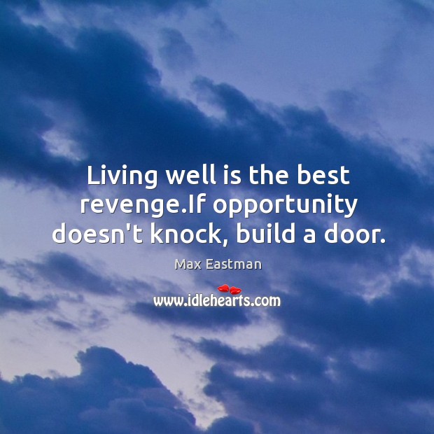 Living well is the best revenge.If opportunity doesn’t knock, build a door. Image