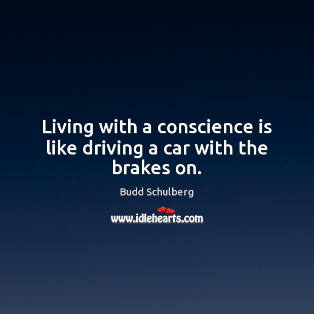 Living with a conscience is like driving a car with the brakes on. Budd Schulberg Picture Quote