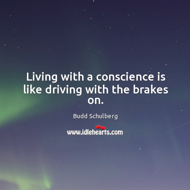 Living with a conscience is like driving with the brakes on. Budd Schulberg Picture Quote