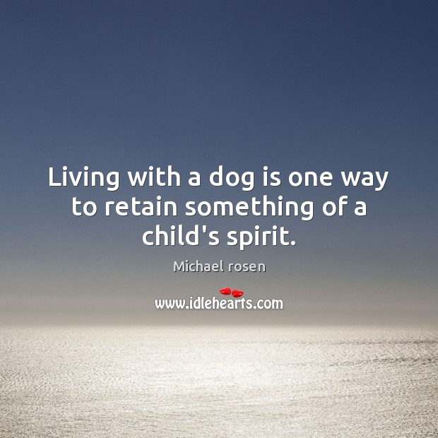 Living with a dog is one way to retain something of a child’s spirit. Michael rosen Picture Quote