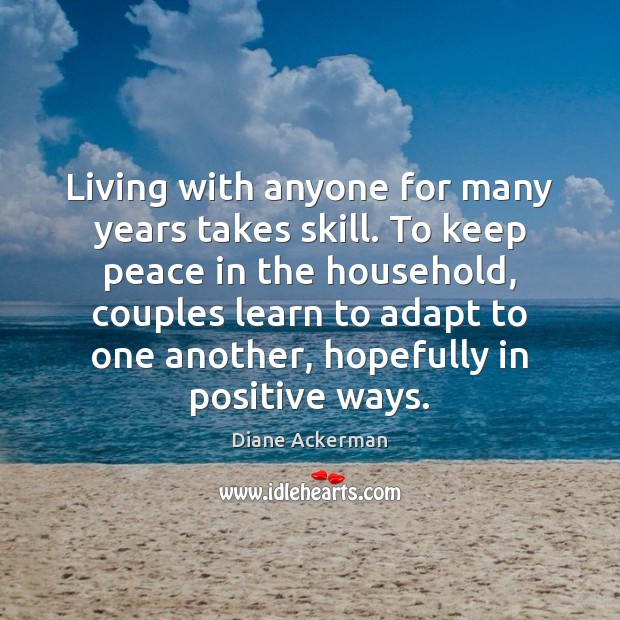 Living with anyone for many years takes skill. To keep peace in 