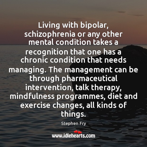 Living with bipolar, schizophrenia or any other mental condition takes a recognition Stephen Fry Picture Quote