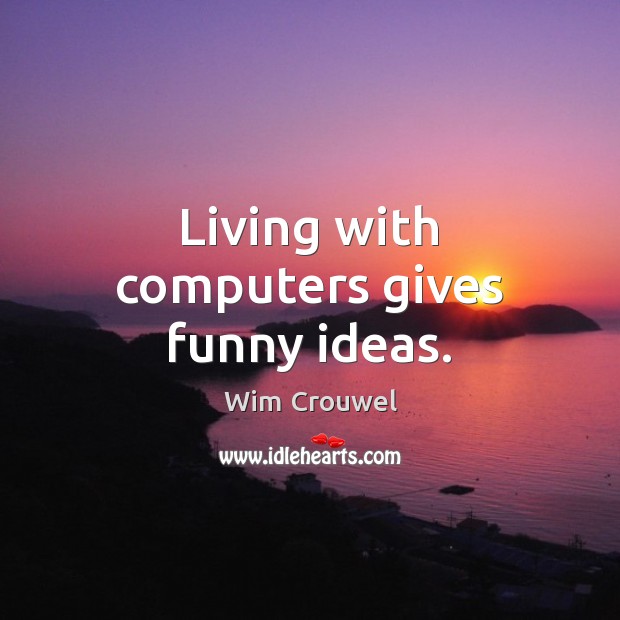 Living with computers gives funny ideas. Wim Crouwel Picture Quote