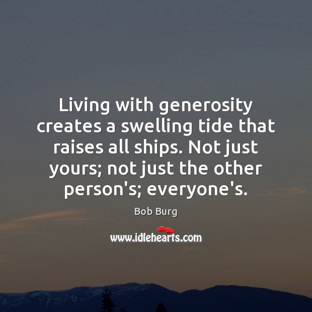 Living with generosity creates a swelling tide that raises all ships. Not Bob Burg Picture Quote
