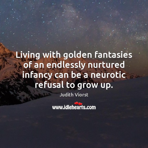 Living with golden fantasies of an endlessly nurtured infancy can be a Judith Viorst Picture Quote