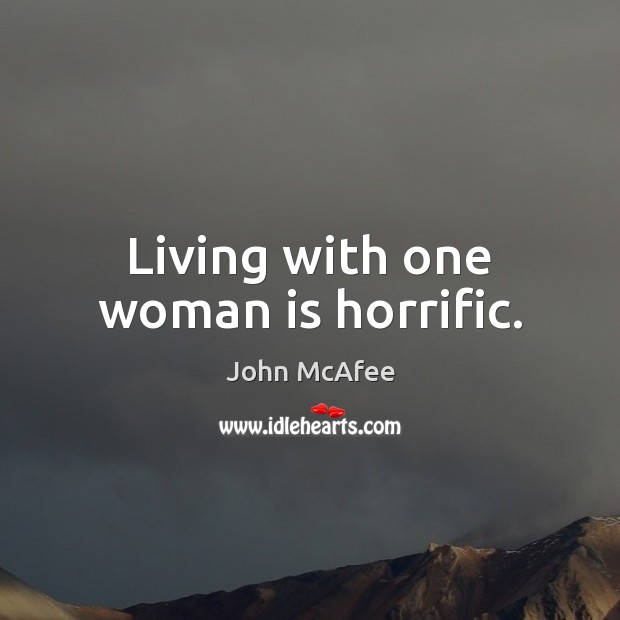 Living with one woman is horrific. John McAfee Picture Quote