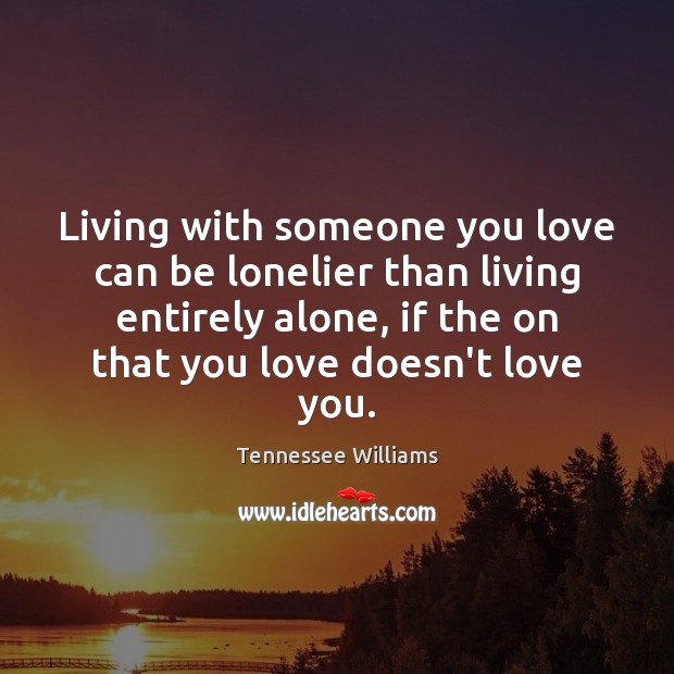 Living with someone you love can be lonelier than living entirely alone, Tennessee Williams Picture Quote