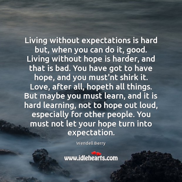 Living without expectations is hard but, when you can do it, good. Wendell Berry Picture Quote