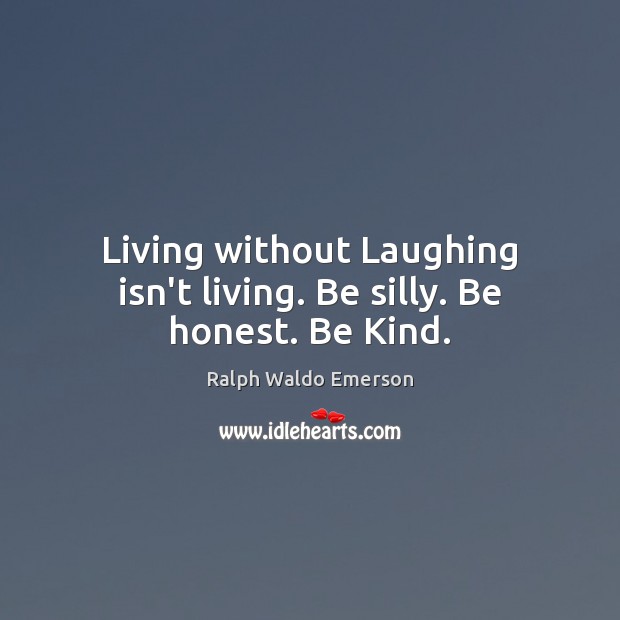 Living without Laughing isn’t living. Be silly. Be honest. Be Kind. Honesty Quotes Image