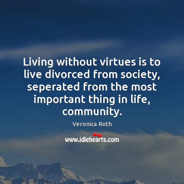 Living without virtues is to live divorced from society, seperated from the Veronica Roth Picture Quote