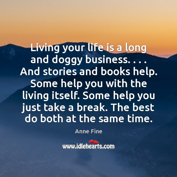 Living your life is a long and doggy business. . . . And stories and Anne Fine Picture Quote