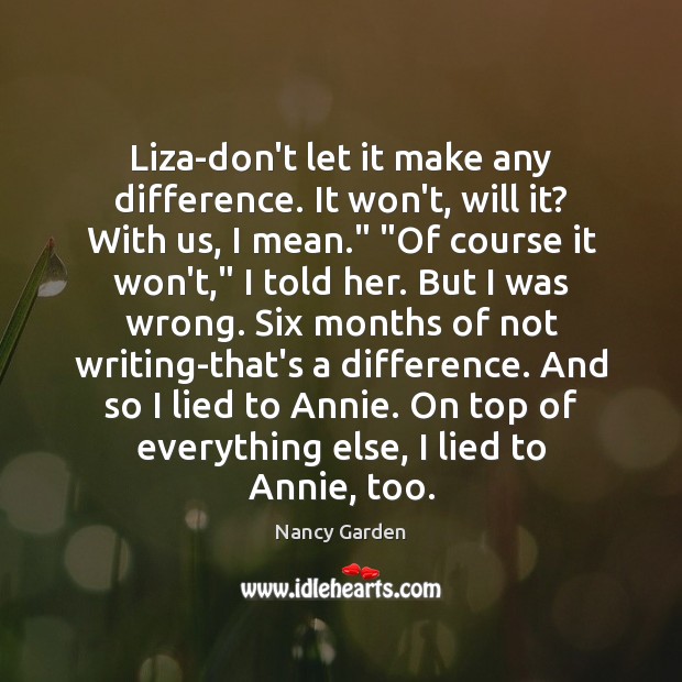 Liza-don’t let it make any difference. It won’t, will it? With us, Nancy Garden Picture Quote