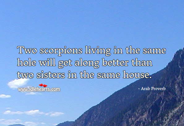 Two scorpions living in the same hole will get along better than two sisters in the same house. Image