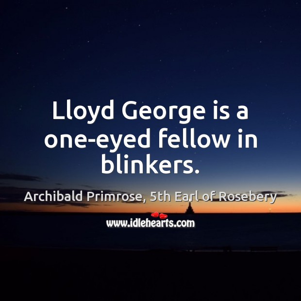 Lloyd George is a one-eyed fellow in blinkers. Archibald Primrose, 5th Earl of Rosebery Picture Quote