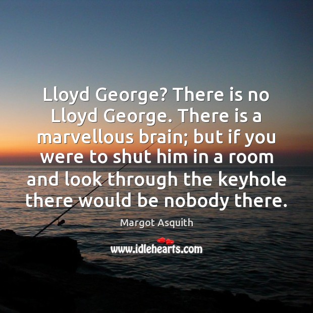 Lloyd George? There is no Lloyd George. There is a marvellous brain; Margot Asquith Picture Quote