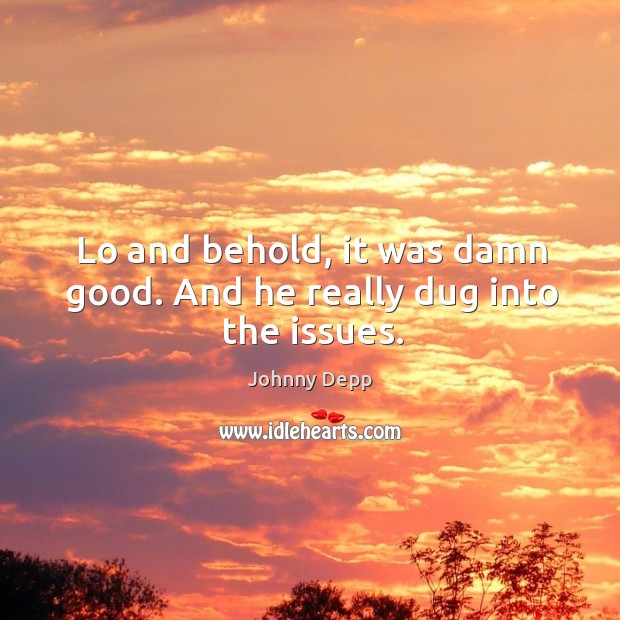 Lo and behold, it was damn good. And he really dug into the issues. Johnny Depp Picture Quote