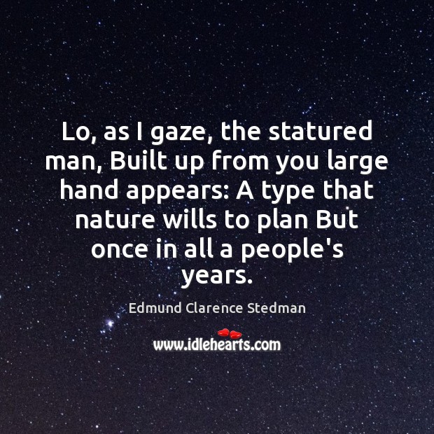 Lo, as I gaze, the statured man, Built up from you large Edmund Clarence Stedman Picture Quote