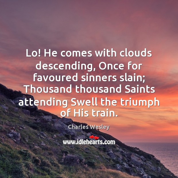Lo! He comes with clouds descending, Once for favoured sinners slain; Thousand Charles Wesley Picture Quote