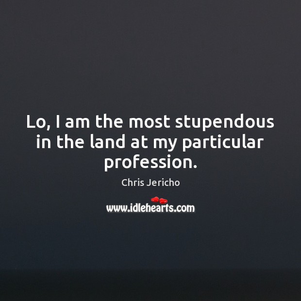 Lo, I am the most stupendous in the land at my particular profession. Chris Jericho Picture Quote