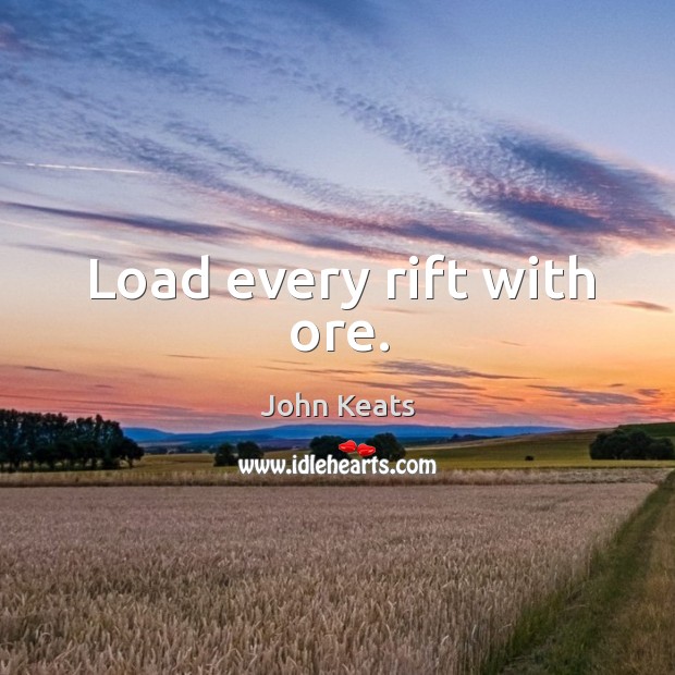 Load every rift with ore. John Keats Picture Quote