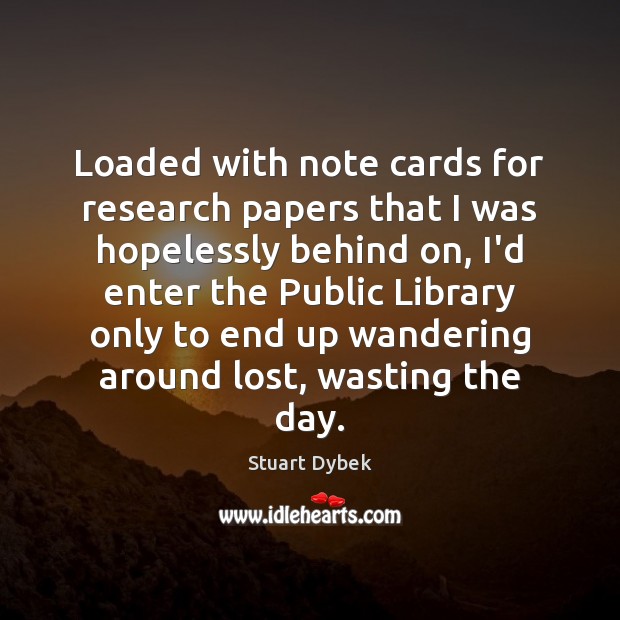 Loaded with note cards for research papers that I was hopelessly behind Stuart Dybek Picture Quote
