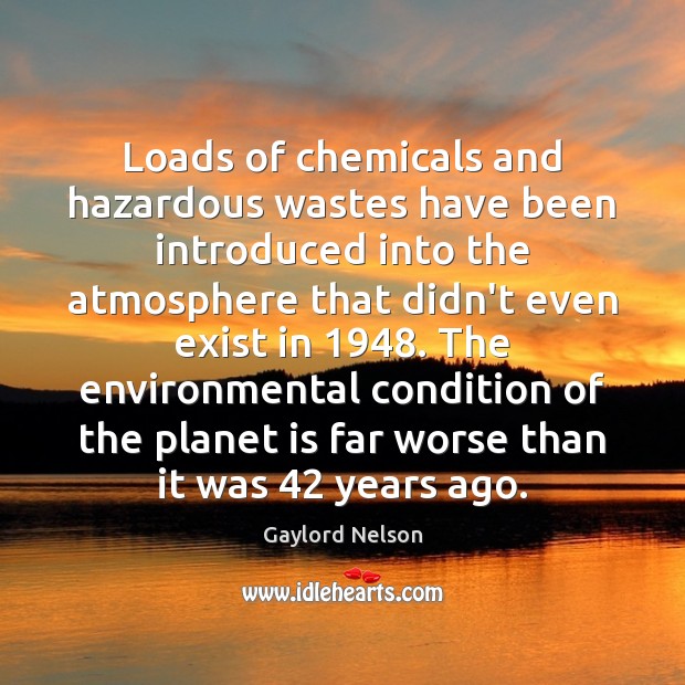 Loads of chemicals and hazardous wastes have been introduced into the atmosphere Gaylord Nelson Picture Quote