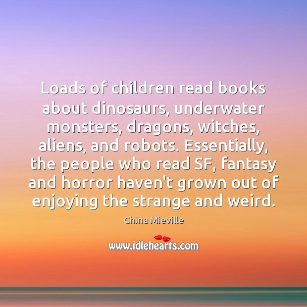 Loads of children read books about dinosaurs, underwater monsters, dragons, witches, aliens, China Mieville Picture Quote