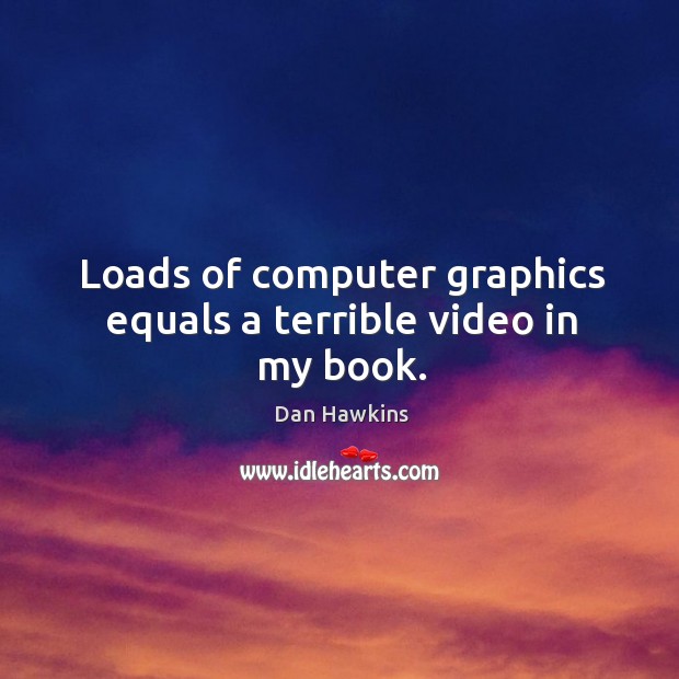 Loads of computer graphics equals a terrible video in my book. Dan Hawkins Picture Quote