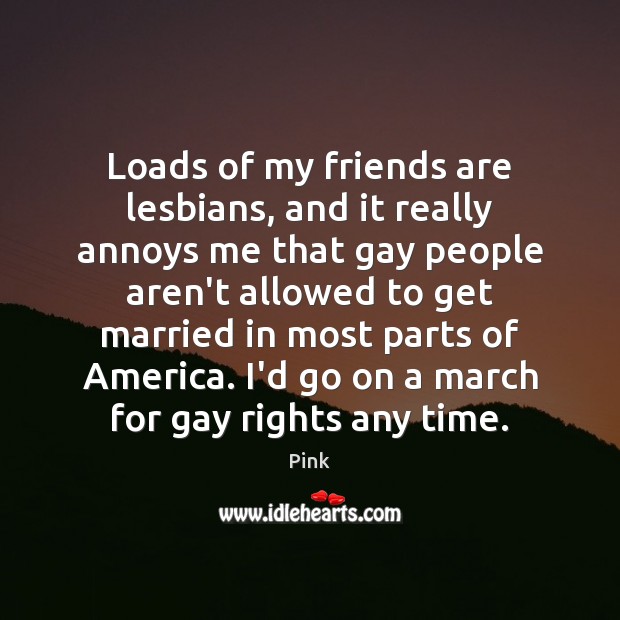 Loads of my friends are lesbians, and it really annoys me that Pink Picture Quote
