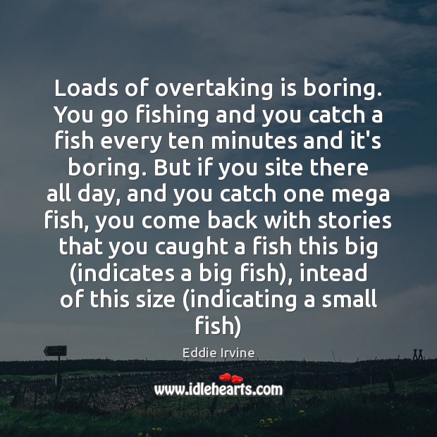 Loads of overtaking is boring. You go fishing and you catch a Eddie Irvine Picture Quote