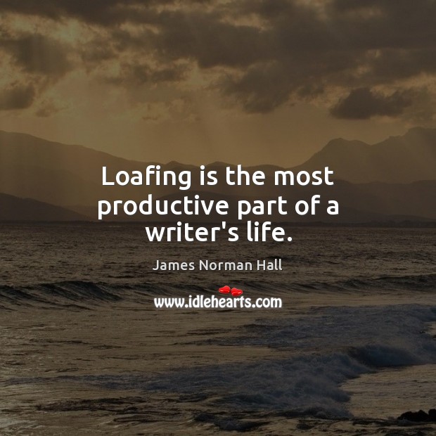 Loafing is the most productive part of a writer’s life. James Norman Hall Picture Quote